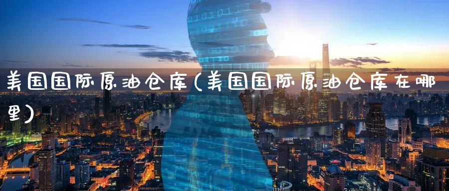 美国国际原油仓库(美国国际原油仓库在哪里)_期货喊单_第1张_青花期货直播间 美国国际原油仓库(美国国际原油仓库在哪里)_https://qh.ynbygsw.com_期货喊单_第1张