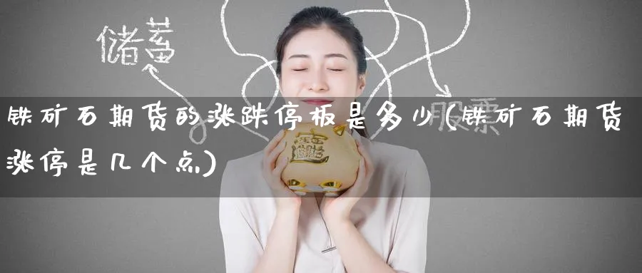 铁矿石期货的涨跌停板是多少(铁矿石期货涨停是几个点)_https://qh.ynbygsw.com_财金知识_第1张