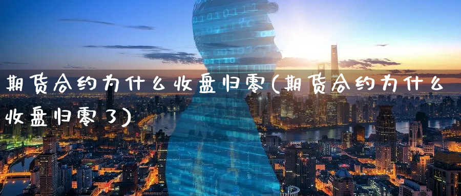 期货合约为什么收盘归零(期货合约为什么收盘归零了)_财金百科_第1张_青花期货直播间 期货合约为什么收盘归零(期货合约为什么收盘归零了)_https://qh.ynbygsw.com_财金百科_第1张
