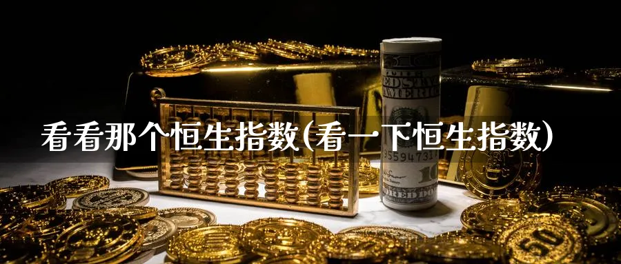 看看那个恒生指数(看一下恒生指数)_期货喊单_第1张_青花期货直播间 看看那个恒生指数(看一下恒生指数)_https://qh.ynbygsw.com_期货喊单_第1张