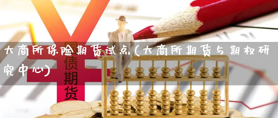 大商所保险期货试点(大商所期货与期权研究中心)_国际期货_第1张_青花期货直播间 大商所保险期货试点(大商所期货与期权研究中心)_https://qh.ynbygsw.com_国际期货_第1张