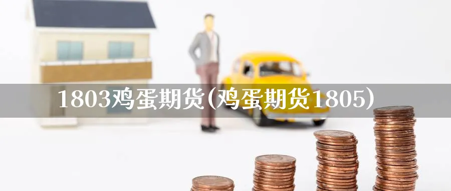 1803鸡蛋期货(鸡蛋期货1805)_https://qh.ynbygsw.com_期货直播_第1张