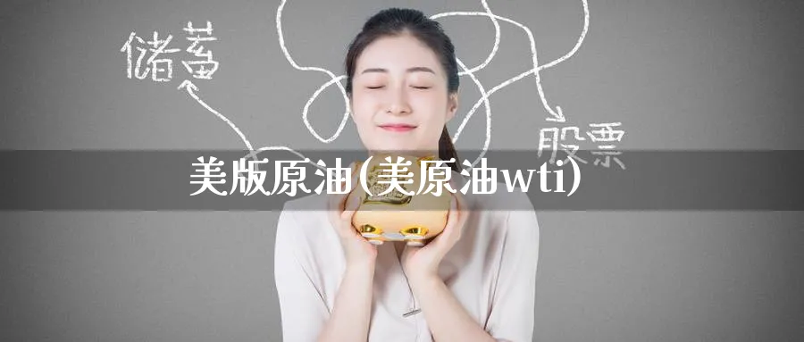 美版原油(美原油wti)_财金百科_第1张_青花期货直播间 美版原油(美原油wti)_https://qh.ynbygsw.com_财金百科_第1张