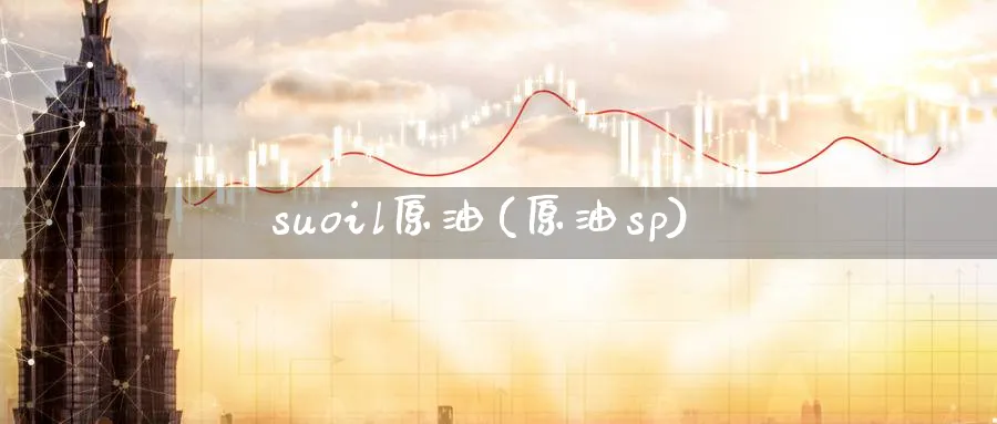 suoil原油(原油sp)_财金百科_第1张_青花期货直播间 suoil原油(原油sp)_https://qh.ynbygsw.com_财金百科_第1张
