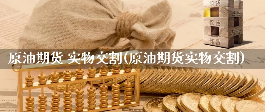 原油期货 实物交割(原油期货实物交割)_期货喊单_第1张_青花期货直播间 原油期货 实物交割(原油期货实物交割)_https://qh.ynbygsw.com_期货喊单_第1张