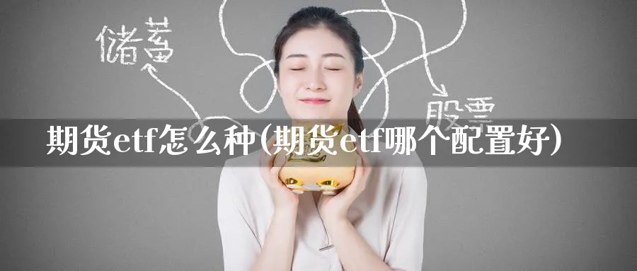 期货etf怎么种(期货etf哪个配置好)_https://qh.ynbygsw.com_财金百科_第1张