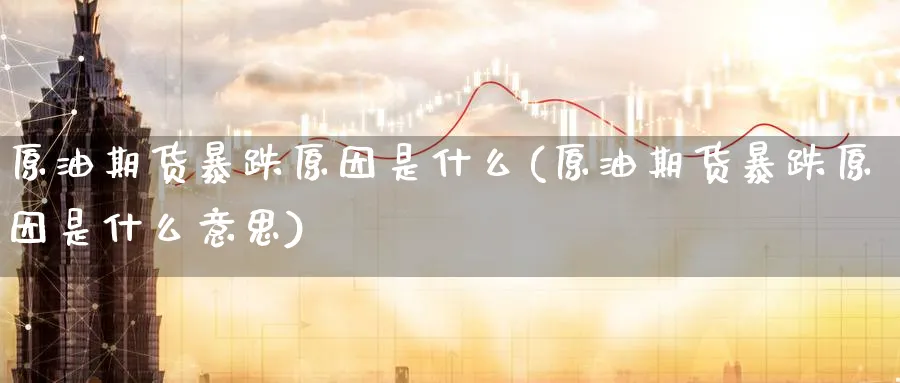 原油期货暴跌原因是什么(原油期货暴跌原因是什么意思)_期货交易_第1张_青花期货直播间 原油期货暴跌原因是什么(原油期货暴跌原因是什么意思)_https://qh.ynbygsw.com_期货交易_第1张