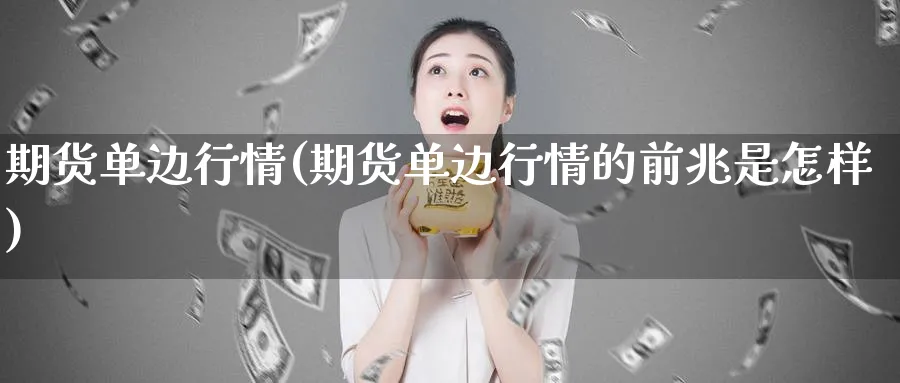 期货单边行情(期货单边行情的前兆是怎样)_期货直播_第1张_青花期货直播间 期货单边行情(期货单边行情的前兆是怎样)_https://qh.ynbygsw.com_期货直播_第1张