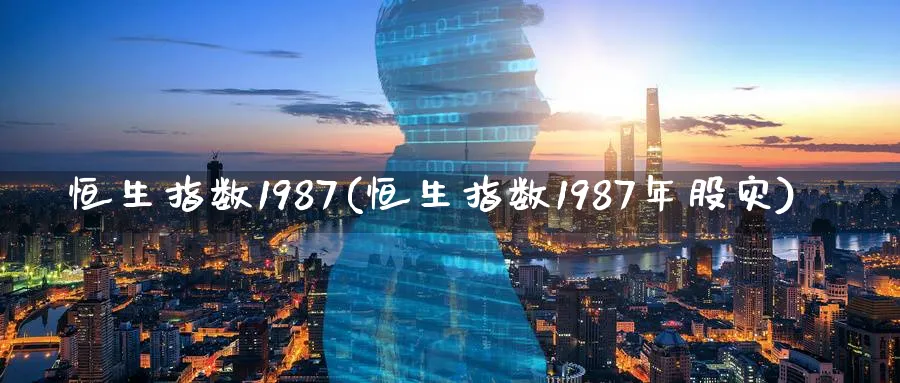 恒生指数1987(恒生指数1987年股灾)_期货直播_第1张_青花期货直播间 恒生指数1987(恒生指数1987年股灾)_https://qh.ynbygsw.com_期货直播_第1张