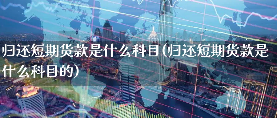 归还短期货款是什么科目(归还短期货款是什么科目的)_期货直播_第1张_青花期货直播间 归还短期货款是什么科目(归还短期货款是什么科目的)_https://qh.ynbygsw.com_期货直播_第1张