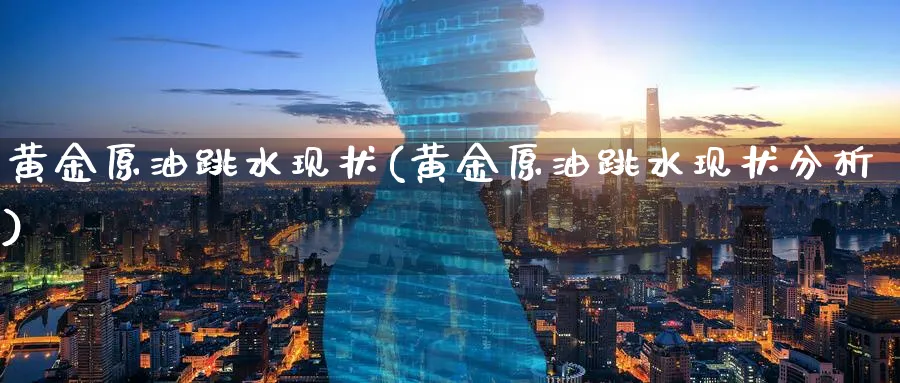黄金原油跳水现状(黄金原油跳水现状分析)_期货喊单_第1张_青花期货直播间 黄金原油跳水现状(黄金原油跳水现状分析)_https://qh.ynbygsw.com_期货喊单_第1张