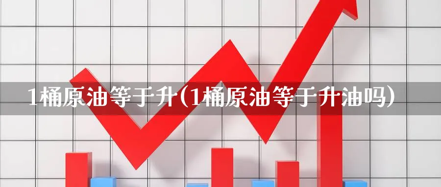 1桶原油等于升(1桶原油等于升油吗)_财金百科_第1张_青花期货直播间 1桶原油等于升(1桶原油等于升油吗)_https://qh.ynbygsw.com_财金百科_第1张