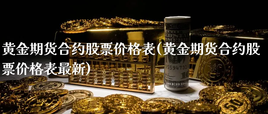 黄金期货合约股票价格表(黄金期货合约股票价格表最新)_期货喊单_第1张_青花期货直播间 黄金期货合约股票价格表(黄金期货合约股票价格表最新)_https://qh.ynbygsw.com_期货喊单_第1张