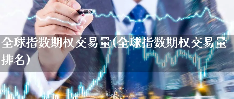 全球指数期权交易量(全球指数期权交易量排名)_https://qh.ynbygsw.com_期货交易_第1张