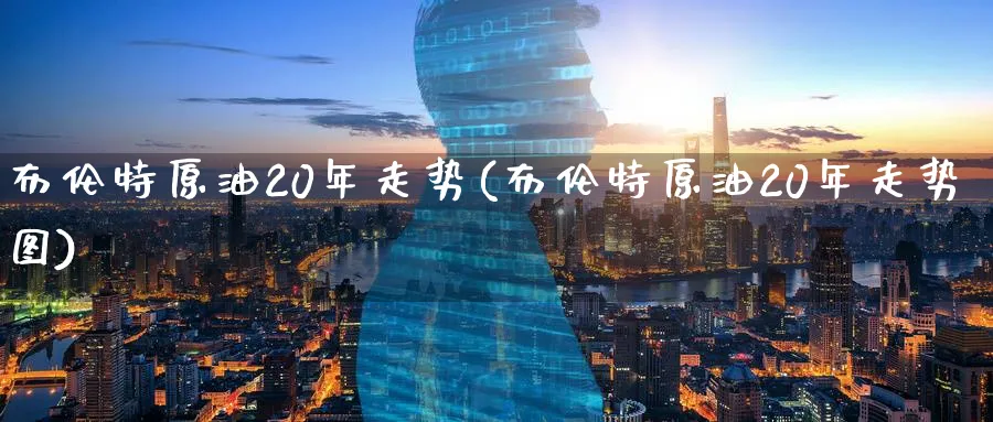 布伦特原油20年走势(布伦特原油20年走势图)_期货喊单_第1张_青花期货直播间 布伦特原油20年走势(布伦特原油20年走势图)_https://qh.ynbygsw.com_期货喊单_第1张