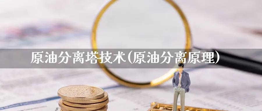 原油分离塔技术(原油分离原理)_期货喊单_第1张_青花期货直播间 原油分离塔技术(原油分离原理)_https://qh.ynbygsw.com_期货喊单_第1张