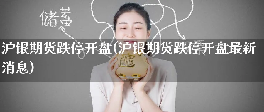 沪银期货跌停开盘(沪银期货跌停开盘最新消息)_财金知识_第1张_青花期货直播间 沪银期货跌停开盘(沪银期货跌停开盘最新消息)_https://qh.ynbygsw.com_财金知识_第1张