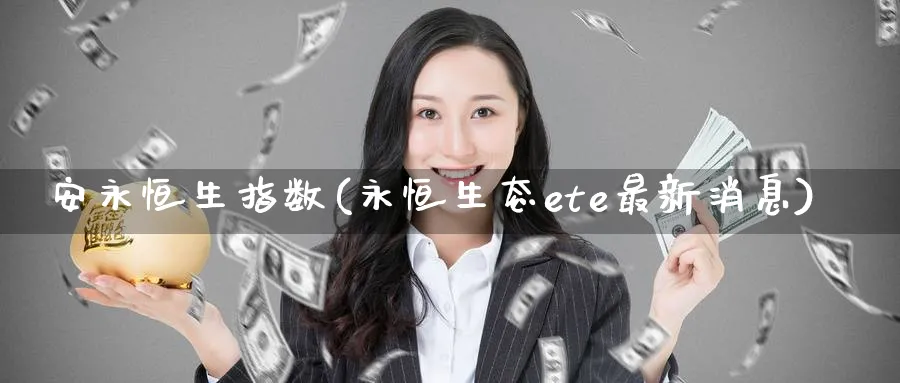 安永恒生指数(永恒生态ete最新消息)_期货交易_第1张_青花期货直播间 安永恒生指数(永恒生态ete最新消息)_https://qh.ynbygsw.com_期货交易_第1张