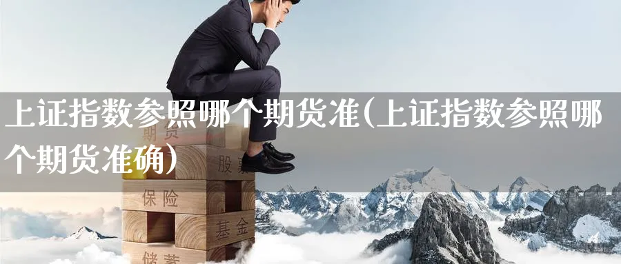 上证指数参照哪个期货准(上证指数参照哪个期货准确)_期货喊单_第1张_青花期货直播间 上证指数参照哪个期货准(上证指数参照哪个期货准确)_https://qh.ynbygsw.com_期货喊单_第1张