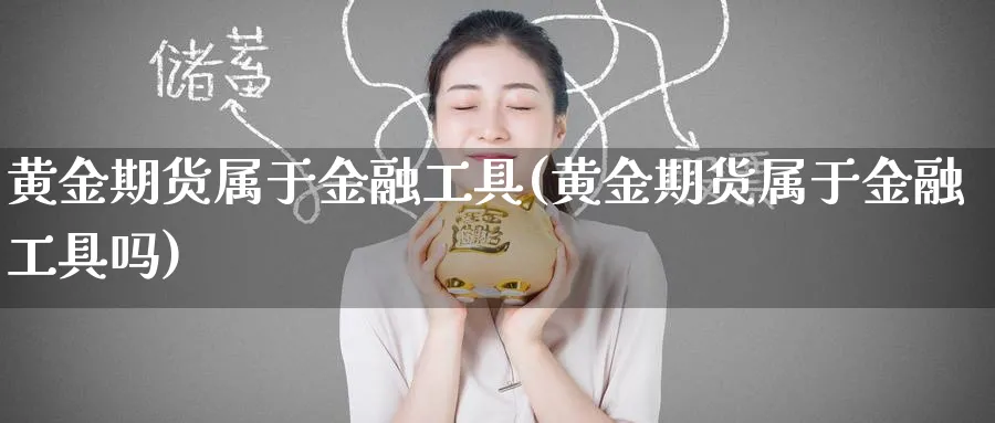 黄金期货属于金融工具(黄金期货属于金融工具吗)_财金百科_第1张_青花期货直播间 黄金期货属于金融工具(黄金期货属于金融工具吗)_https://qh.ynbygsw.com_财金百科_第1张