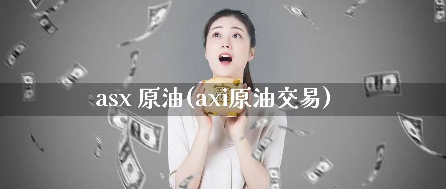 asx 原油(axi原油交易)_https://qh.ynbygsw.com_期货交易_第1张