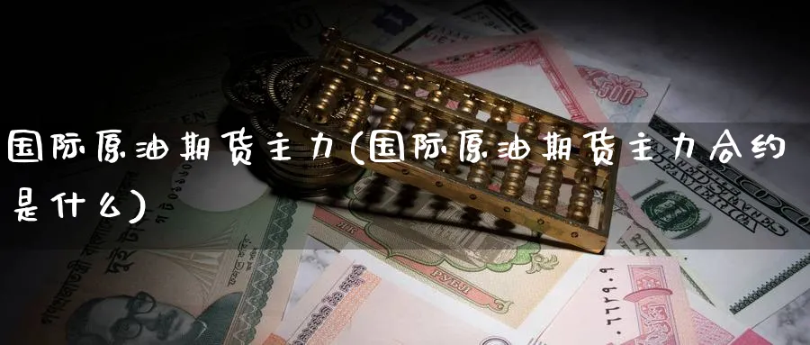 国际原油期货主力(国际原油期货主力合约是什么)_国际期货_第1张_青花期货直播间 国际原油期货主力(国际原油期货主力合约是什么)_https://qh.ynbygsw.com_国际期货_第1张