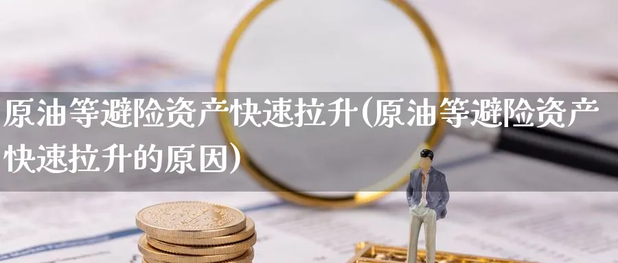 原油等避险资产快速拉升(原油等避险资产快速拉升的原因)_国际期货_第1张_青花期货直播间 原油等避险资产快速拉升(原油等避险资产快速拉升的原因)_https://qh.ynbygsw.com_国际期货_第1张
