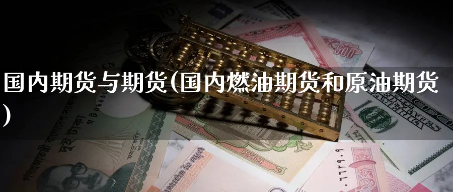 国内期货与期货(国内燃油期货和原油期货)_财金百科_第1张_青花期货直播间 国内期货与期货(国内燃油期货和原油期货)_https://qh.ynbygsw.com_财金百科_第1张