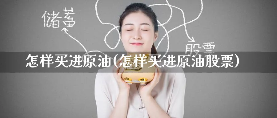 怎样买进原油(怎样买进原油股票)_财金百科_第1张_青花期货直播间 怎样买进原油(怎样买进原油股票)_https://qh.ynbygsw.com_财金百科_第1张
