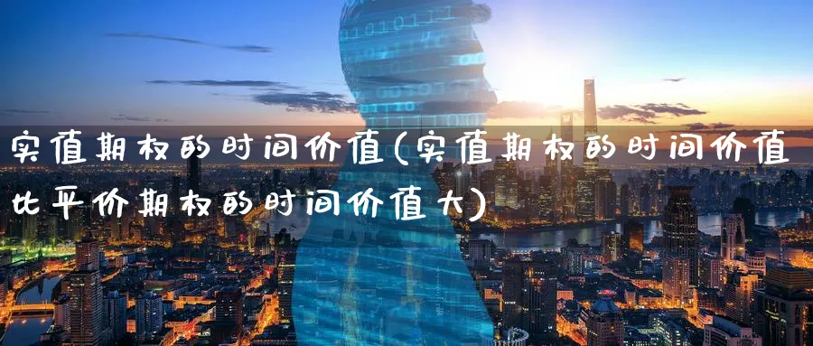 实值期权的时间价值(实值期权的时间价值比平价期权的时间价值大)_财金知识_第1张_青花期货直播间 实值期权的时间价值(实值期权的时间价值比平价期权的时间价值大)_https://qh.ynbygsw.com_财金知识_第1张