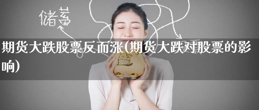 期货大跌股票反而涨(期货大跌对股票的影响)_期货交易_第1张_青花期货直播间 期货大跌股票反而涨(期货大跌对股票的影响)_https://qh.ynbygsw.com_期货交易_第1张