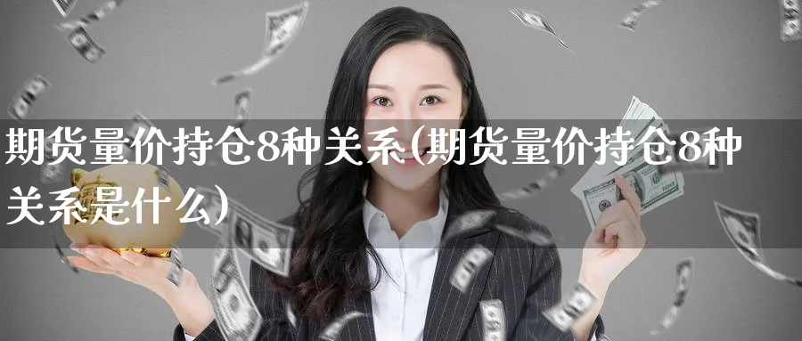期货量价持仓8种关系(期货量价持仓8种关系是什么)_期货交易_第1张_青花期货直播间 期货量价持仓8种关系(期货量价持仓8种关系是什么)_https://qh.ynbygsw.com_期货交易_第1张