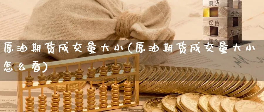 原油期货成交量大小(原油期货成交量大小怎么看)_财金知识_第1张_青花期货直播间 原油期货成交量大小(原油期货成交量大小怎么看)_https://qh.ynbygsw.com_财金知识_第1张
