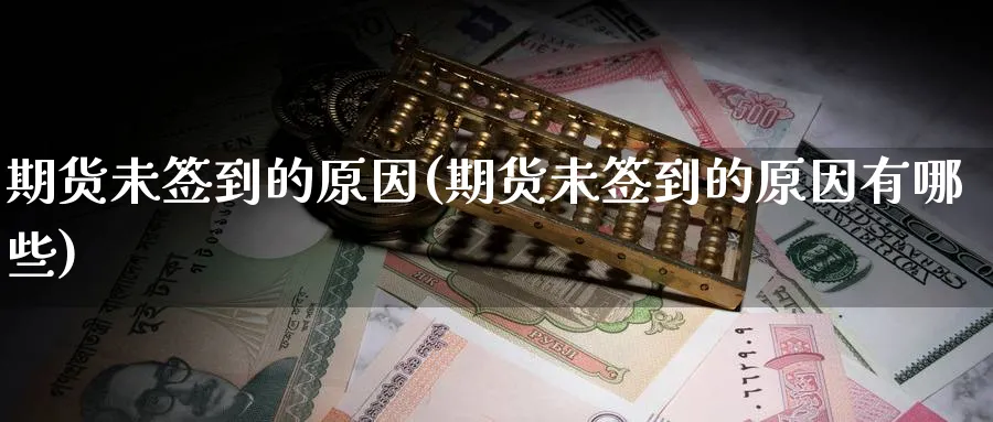 期货未签到的原因(期货未签到的原因有哪些)_财金百科_第1张_青花期货直播间 期货未签到的原因(期货未签到的原因有哪些)_https://qh.ynbygsw.com_财金百科_第1张