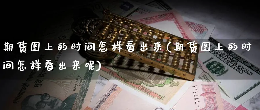期货图上的时间怎样看出来(期货图上的时间怎样看出来呢)_https://qh.ynbygsw.com_国际期货_第1张