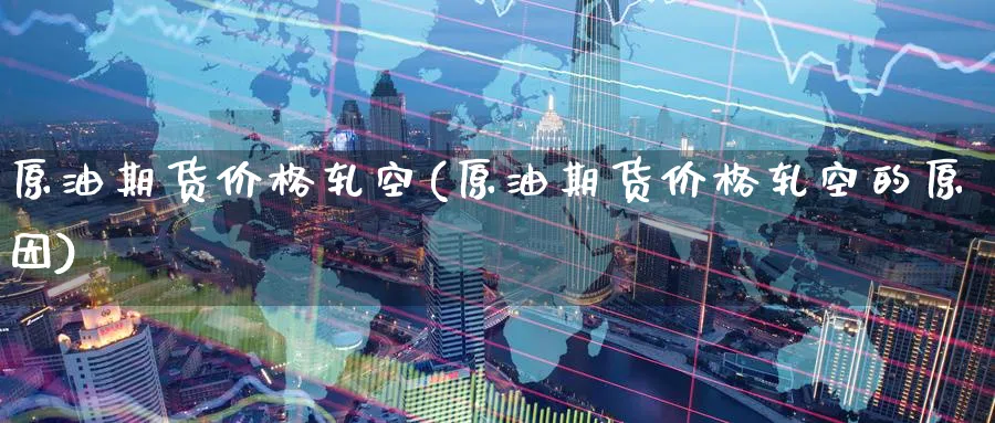 原油期货价格轧空(原油期货价格轧空的原因)_期货交易_第1张_青花期货直播间 原油期货价格轧空(原油期货价格轧空的原因)_https://qh.ynbygsw.com_期货交易_第1张
