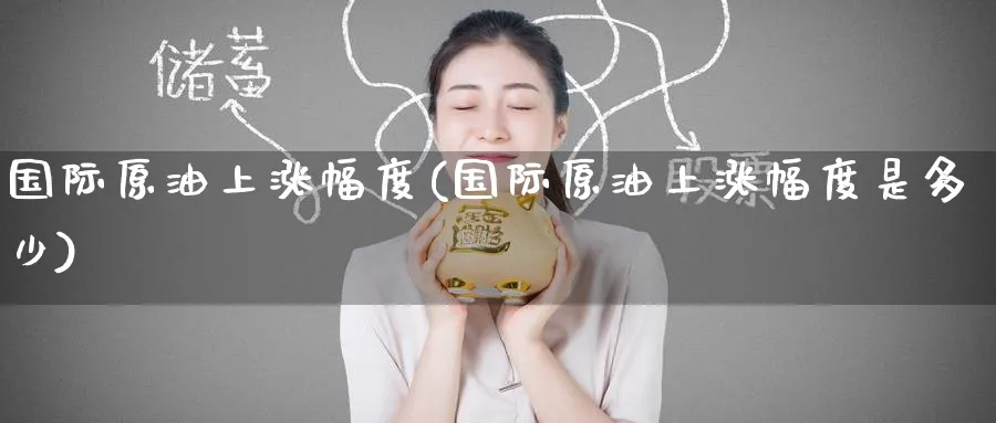 国际原油上涨幅度(国际原油上涨幅度是多少)_财金知识_第1张_青花期货直播间 国际原油上涨幅度(国际原油上涨幅度是多少)_https://qh.ynbygsw.com_财金知识_第1张
