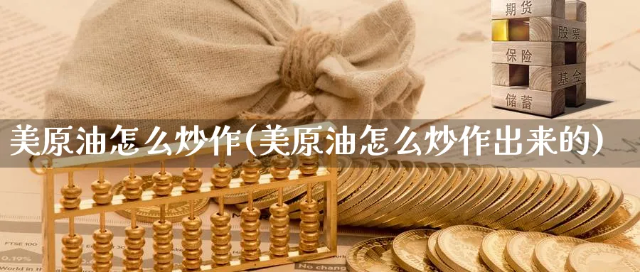 美原油怎么炒作(美原油怎么炒作出来的)_期货交易_第1张_青花期货直播间 美原油怎么炒作(美原油怎么炒作出来的)_https://qh.ynbygsw.com_期货交易_第1张
