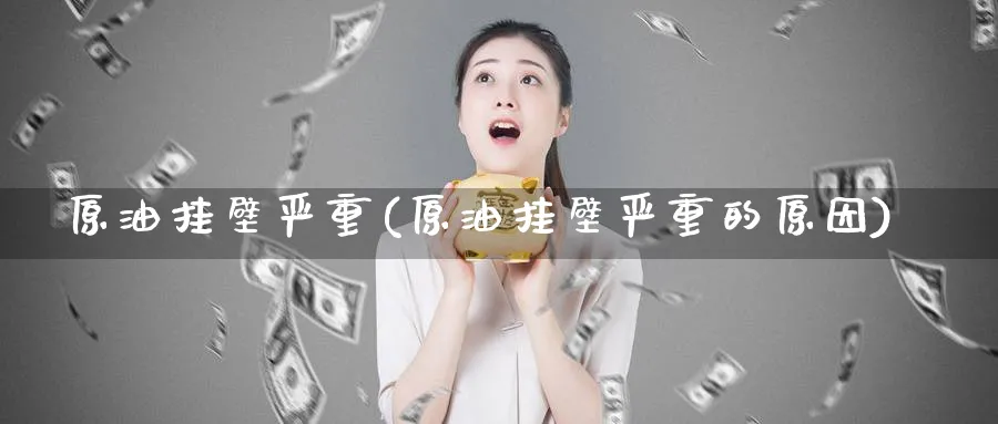 原油挂壁严重(原油挂壁严重的原因)_国际期货_第1张_青花期货直播间 原油挂壁严重(原油挂壁严重的原因)_https://qh.ynbygsw.com_国际期货_第1张