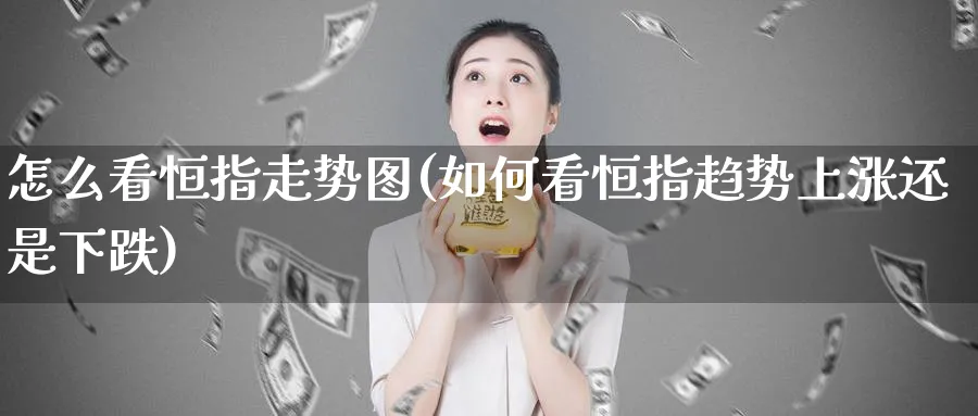 怎么看恒指走势图(如何看恒指趋势上涨还是下跌)_期货直播_第1张_青花期货直播间 怎么看恒指走势图(如何看恒指趋势上涨还是下跌)_https://qh.ynbygsw.com_期货直播_第1张