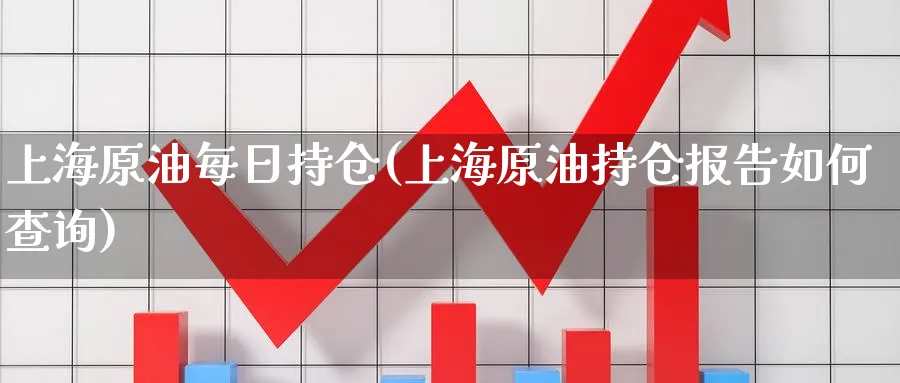 上海原油每日持仓(上海原油持仓报告如何查询)_国际期货_第1张_青花期货直播间 上海原油每日持仓(上海原油持仓报告如何查询)_https://qh.ynbygsw.com_国际期货_第1张