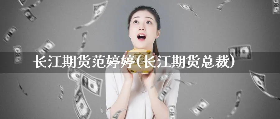长江期货范婷婷(长江期货总裁)_期货直播_第1张_青花期货直播间 长江期货范婷婷(长江期货总裁)_https://qh.ynbygsw.com_期货直播_第1张