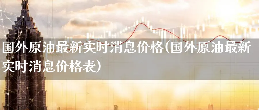 国外原油最新实时消息价格(国外原油最新实时消息价格表)_期货直播_第1张_青花期货直播间 国外原油最新实时消息价格(国外原油最新实时消息价格表)_https://qh.ynbygsw.com_期货直播_第1张