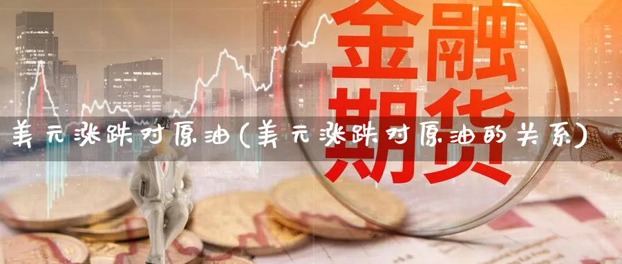 美元涨跌对原油(美元涨跌对原油的关系)_期货喊单_第1张_青花期货直播间 美元涨跌对原油(美元涨跌对原油的关系)_https://qh.ynbygsw.com_期货喊单_第1张