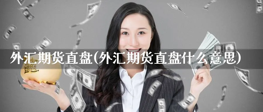 外汇期货直盘(外汇期货直盘什么意思)_期货交易_第1张_青花期货直播间 外汇期货直盘(外汇期货直盘什么意思)_https://qh.ynbygsw.com_期货交易_第1张