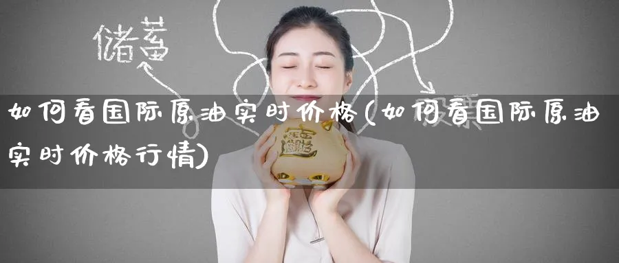 如何看国际原油实时价格(如何看国际原油实时价格行情)_财金知识_第1张_青花期货直播间 如何看国际原油实时价格(如何看国际原油实时价格行情)_https://qh.ynbygsw.com_财金知识_第1张