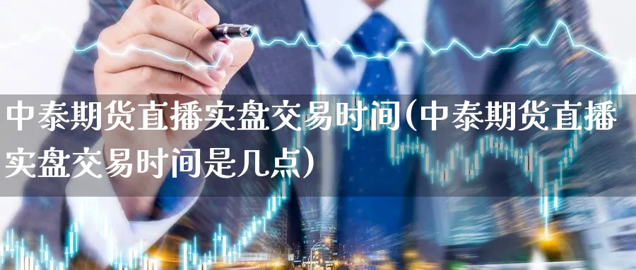 中泰期货直播实盘交易时间(中泰期货直播实盘交易时间是几点)_财金知识_第1张_青花期货直播间 中泰期货直播实盘交易时间(中泰期货直播实盘交易时间是几点)_https://qh.ynbygsw.com_财金知识_第1张