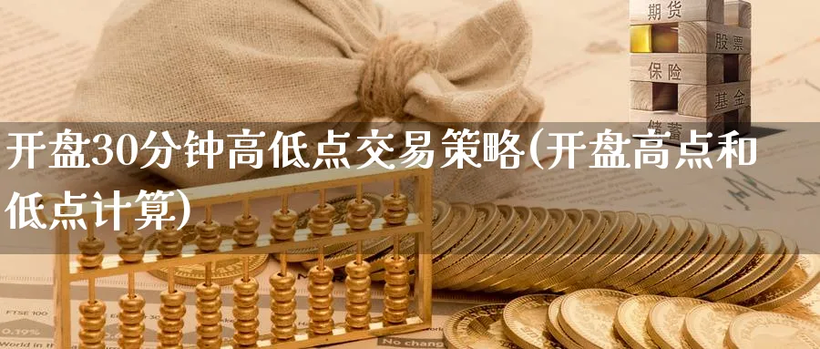 开盘30分钟高低点交易策略(开盘高点和低点计算)_https://qh.ynbygsw.com_财金百科_第1张
