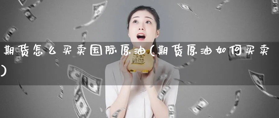 期货怎么买卖国际原油(期货原油如何买卖)_https://qh.ynbygsw.com_期货交易_第1张