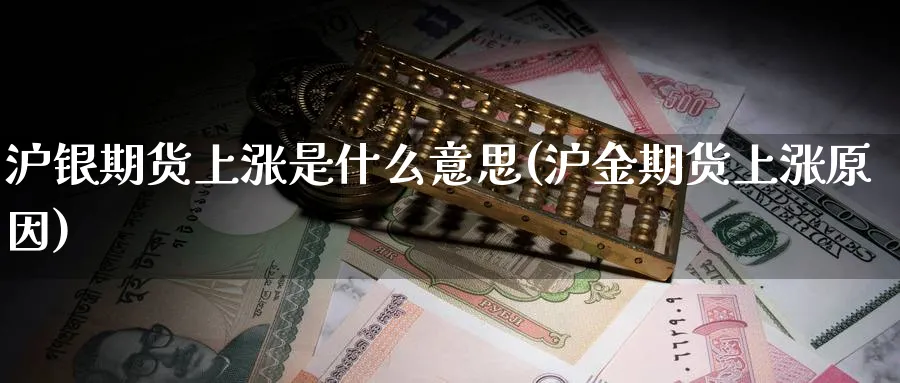 沪银期货上涨是什么意思(沪金期货上涨原因)_期货喊单_第1张_青花期货直播间 沪银期货上涨是什么意思(沪金期货上涨原因)_https://qh.ynbygsw.com_期货喊单_第1张